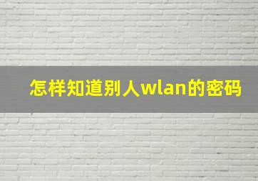 怎样知道别人wlan的密码