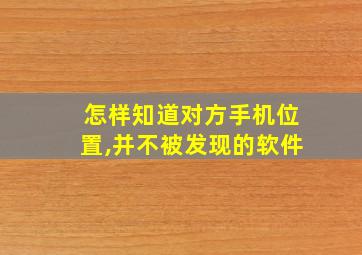 怎样知道对方手机位置,并不被发现的软件