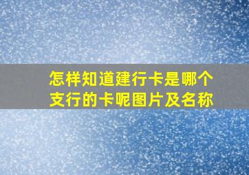 怎样知道建行卡是哪个支行的卡呢图片及名称