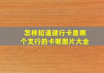 怎样知道建行卡是哪个支行的卡呢图片大全