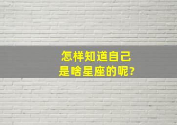 怎样知道自己是啥星座的呢?