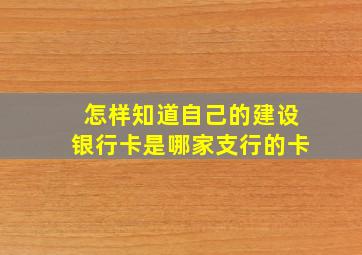 怎样知道自己的建设银行卡是哪家支行的卡