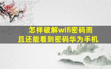 怎样破解wifi密码而且还能看到密码华为手机