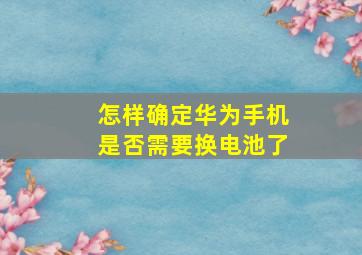 怎样确定华为手机是否需要换电池了