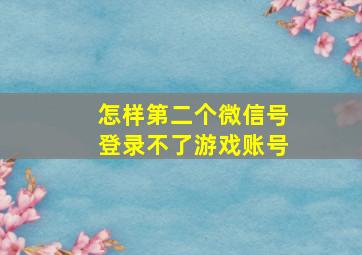 怎样第二个微信号登录不了游戏账号