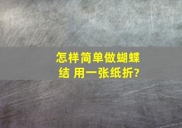 怎样简单做蝴蝶结 用一张纸折?