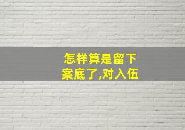 怎样算是留下案底了,对入伍