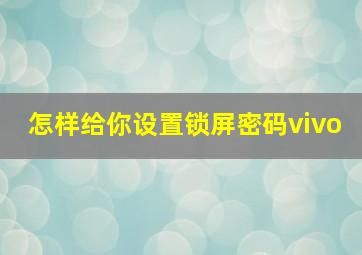 怎样给你设置锁屏密码vivo