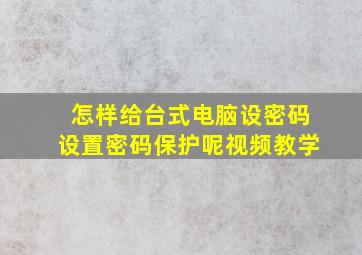 怎样给台式电脑设密码设置密码保护呢视频教学