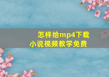 怎样给mp4下载小说视频教学免费