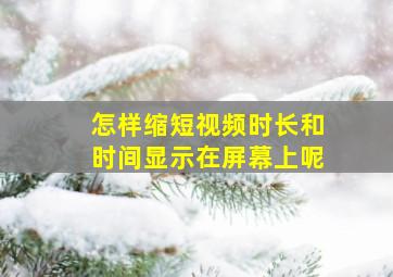 怎样缩短视频时长和时间显示在屏幕上呢