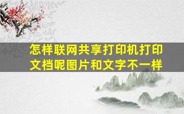 怎样联网共享打印机打印文档呢图片和文字不一样