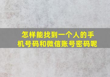 怎样能找到一个人的手机号码和微信账号密码呢