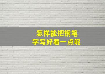 怎样能把钢笔字写好看一点呢