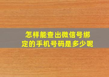 怎样能查出微信号绑定的手机号码是多少呢