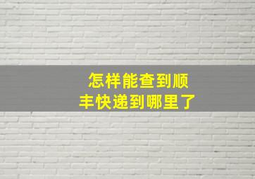 怎样能查到顺丰快递到哪里了