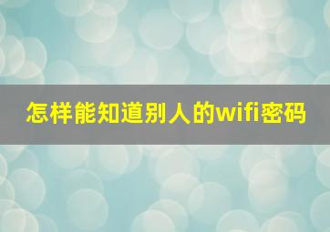 怎样能知道别人的wifi密码