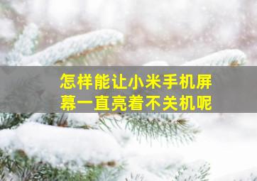 怎样能让小米手机屏幕一直亮着不关机呢