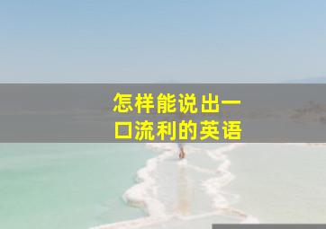 怎样能说出一口流利的英语