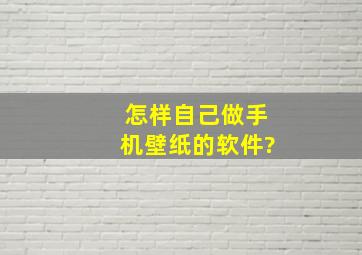 怎样自己做手机壁纸的软件?