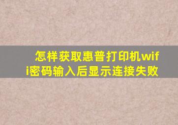 怎样获取惠普打印机wifi密码输入后显示连接失败