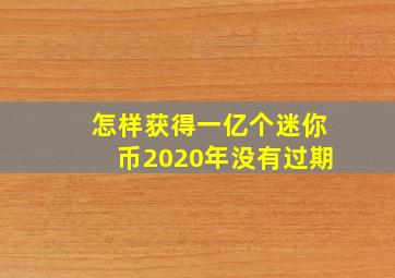 怎样获得一亿个迷你币2020年没有过期