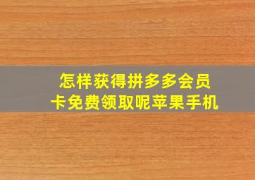 怎样获得拼多多会员卡免费领取呢苹果手机