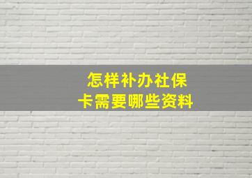 怎样补办社保卡需要哪些资料