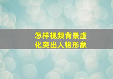 怎样视频背景虚化突出人物形象