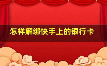 怎样解绑快手上的银行卡