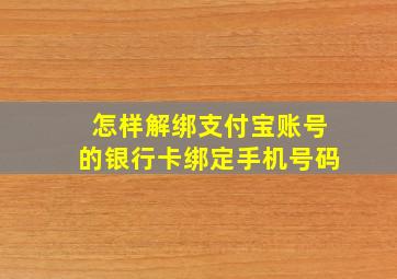 怎样解绑支付宝账号的银行卡绑定手机号码