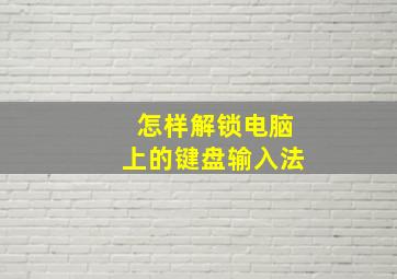 怎样解锁电脑上的键盘输入法