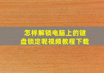 怎样解锁电脑上的键盘锁定呢视频教程下载