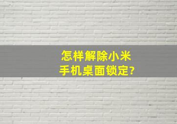 怎样解除小米手机桌面锁定?