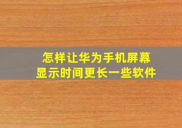 怎样让华为手机屏幕显示时间更长一些软件