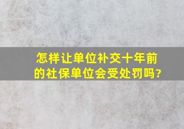 怎样让单位补交十年前的社保单位会受处罚吗?