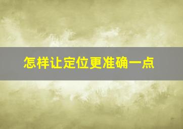 怎样让定位更准确一点