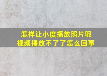 怎样让小度播放照片呢视频播放不了了怎么回事