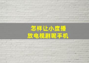 怎样让小度播放电视剧呢手机