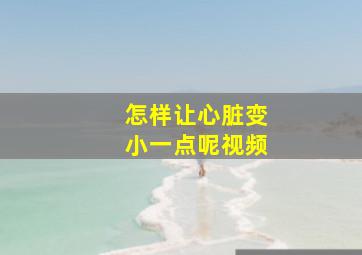 怎样让心脏变小一点呢视频