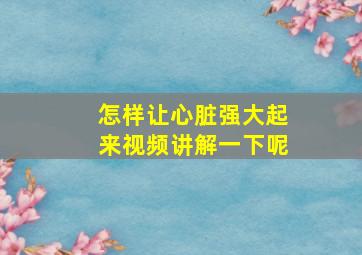 怎样让心脏强大起来视频讲解一下呢