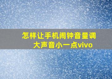 怎样让手机闹钟音量调大声音小一点vivo