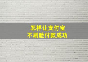 怎样让支付宝不刷脸付款成功