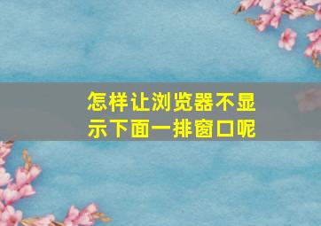 怎样让浏览器不显示下面一排窗口呢