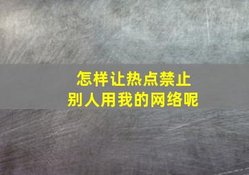 怎样让热点禁止别人用我的网络呢