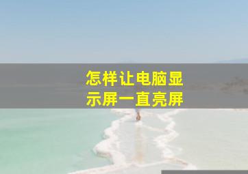 怎样让电脑显示屏一直亮屏