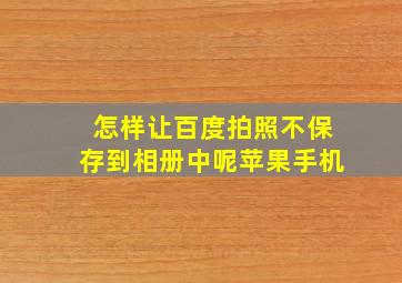 怎样让百度拍照不保存到相册中呢苹果手机