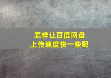 怎样让百度网盘上传速度快一些呢