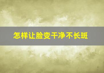 怎样让脸变干净不长斑