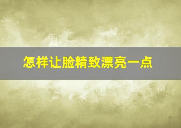 怎样让脸精致漂亮一点